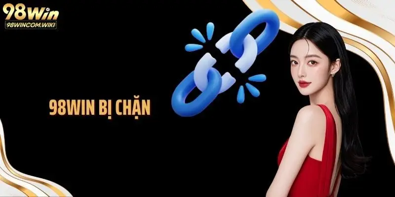 98WIN Bị Chặn: Cách Xử Lý Vấn Đề Giúp Cá Cược Thuận Lợi