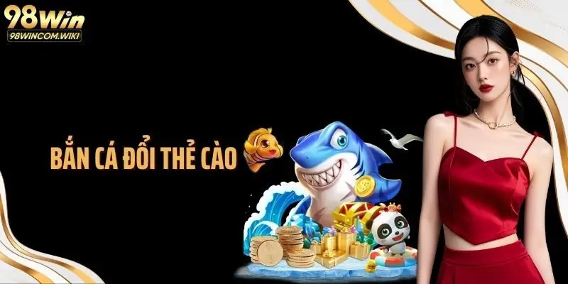 Bắn Cá Đổi Thẻ Cào 98WIN: Siêu Phẩm Giải Trí Hấp Dẫn Số 1