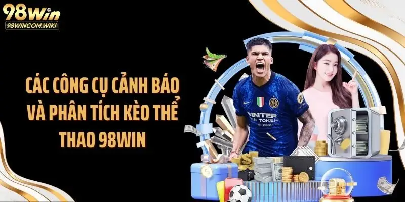 Các công cụ cảnh báo và phân tích kèo thể thao 98WIN