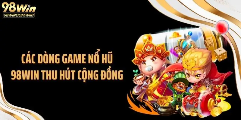 Các dòng game nổ hũ 98WIN thu hút cộng đồng