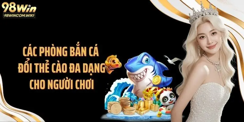 Các phòng bắn cá đổi thẻ cào đa dạng cho người chơi