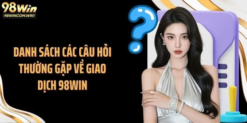 Danh sách các câu hỏi thường gặp về giao dịch 98WIN