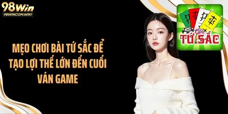 Mẹo chơi bài tứ sắc để tạo lợi thế lớn đến cuối ván game