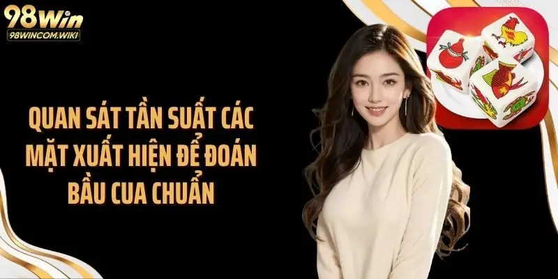 Quan sát tần suất các mặt xuất hiện để đoán bầu cua chuẩn