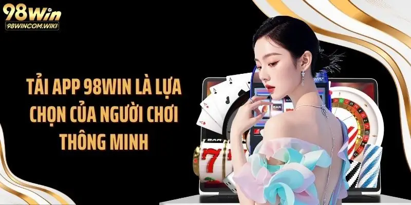 Tải app 98WIN là lựa chọn của người chơi thông minh