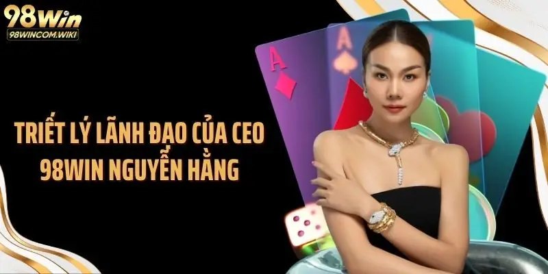 Triết lý lãnh đạo của CEO 98WIN Nguyễn Hằng